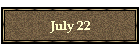 July 22